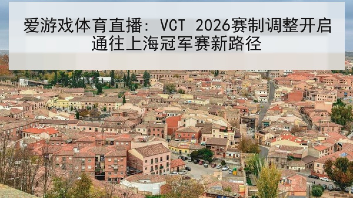 爱游戏体育直播: VCT 2026赛制调整开启通往上海冠军赛新路径