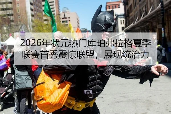 2026年状元热门库珀弗拉格夏季联赛首秀震惊联盟，展现统治力