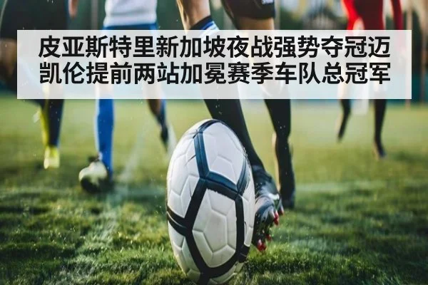 皮亚斯特里新加坡夜战强势夺冠迈凯伦提前两站加冕赛季车队总冠军