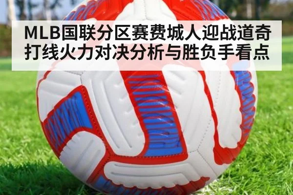 MLB国联分区赛费城人迎战道奇打线火力对决分析与胜负手看点
