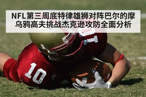 NFL第三周底特律雄狮对阵巴尔的摩乌鸦高夫挑战杰克逊攻防全面分析